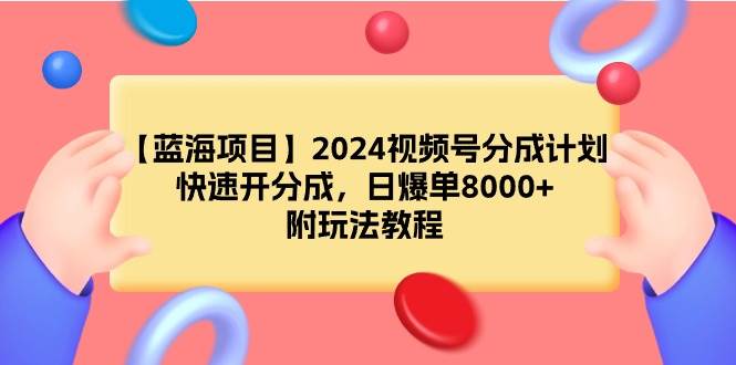 【蓝海项目】2024视频号分成计划，快速开分成，日爆单8000+，附玩法教程网创吧-网创项目资源站-副业项目-创业项目-搞钱项目八百网赚