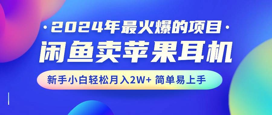2024年最火爆的项目，闲鱼卖苹果耳机，新手小白轻松月入2W+简单易上手网创吧-网创项目资源站-副业项目-创业项目-搞钱项目八百网赚