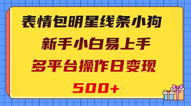 表情包明星线条小狗变现项目，小白易上手多平台操作日变现500+网创吧-网创项目资源站-副业项目-创业项目-搞钱项目八百网赚
