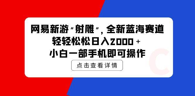 网易新游 射雕 全新蓝海赛道，轻松日入2000＋小白一部手机即可操作网创吧-网创项目资源站-副业项目-创业项目-搞钱项目八百网赚