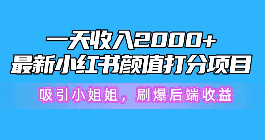 一天收入2000+，最新小红书颜值打分项目，吸引小姐姐，刷爆后端收益网创吧-网创项目资源站-副业项目-创业项目-搞钱项目八百网赚