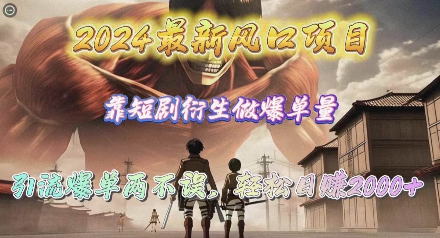 2024最新风口项目，靠短剧衍生做爆单量，引流爆单轻松日赚2000+网创吧-网创项目资源站-副业项目-创业项目-搞钱项目八百网赚