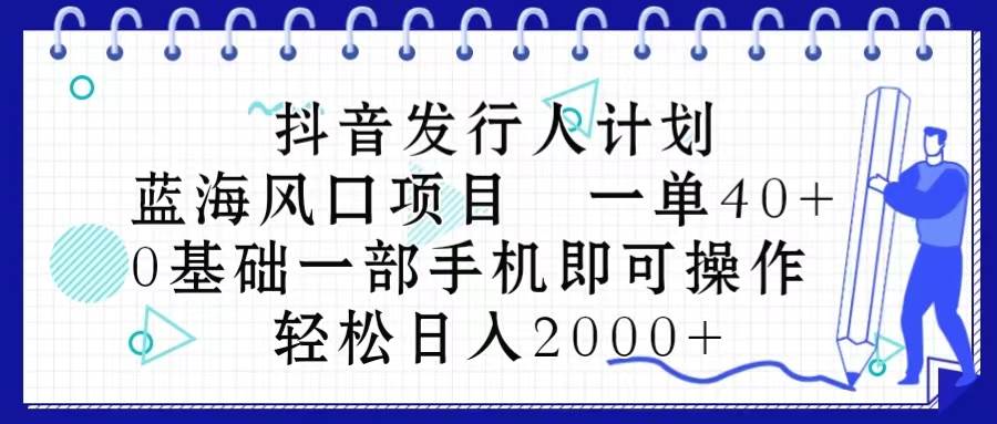 抖音发行人计划，蓝海风口项目 一单40，0基础一部手机即可操作 日入2000＋网创吧-网创项目资源站-副业项目-创业项目-搞钱项目八百网赚