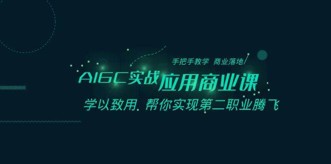 AIGC-实战应用商业课：手把手教学 商业落地 学以致用 帮你实现第二职业腾飞网创吧-网创项目资源站-副业项目-创业项目-搞钱项目八百网赚