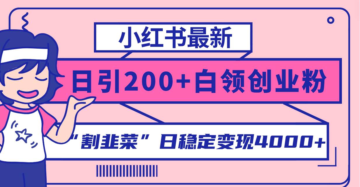 小红书最新日引200+创业粉”割韭菜“日稳定变现4000+实操教程！网创吧-网创项目资源站-副业项目-创业项目-搞钱项目八百网赚