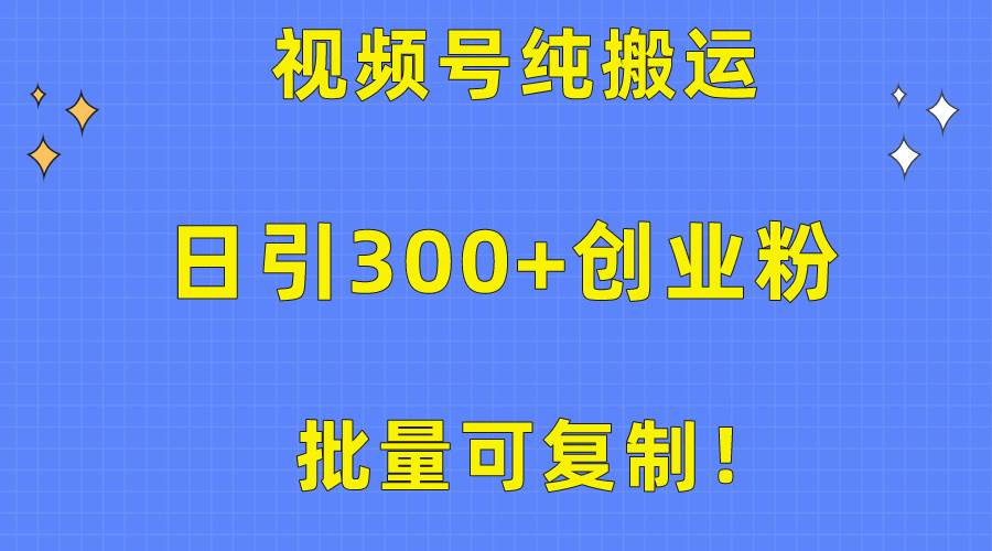 批量可复制！视频号纯搬运日引300+创业粉教程！网创吧-网创项目资源站-副业项目-创业项目-搞钱项目八百网赚