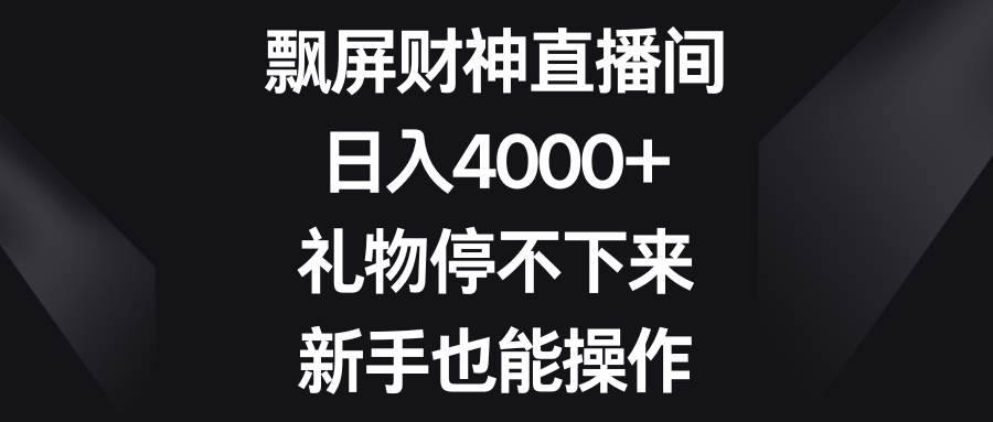 飘屏财神直播间，日入4000+，礼物停不下来，新手也能操作网创吧-网创项目资源站-副业项目-创业项目-搞钱项目八百网赚