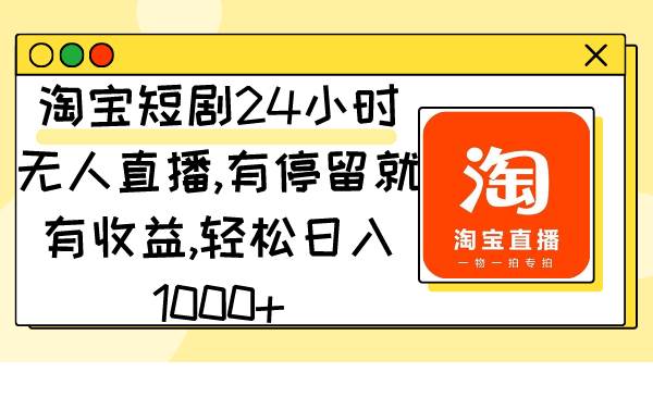 淘宝短剧24小时无人直播，有停留就有收益,轻松日入1000+网创吧-网创项目资源站-副业项目-创业项目-搞钱项目八百网赚