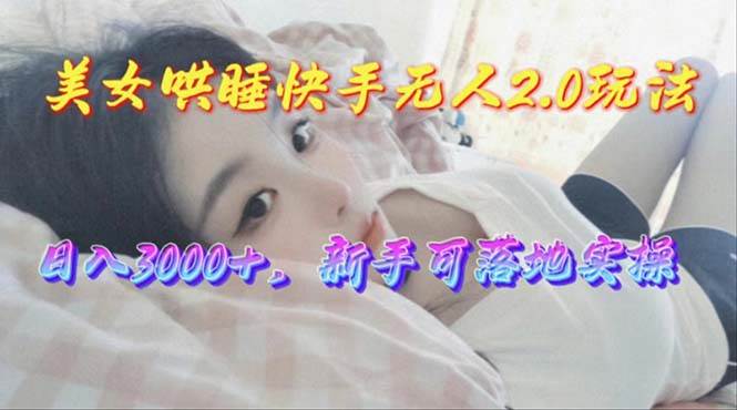 美女哄睡快手无人2.0赛道，日收3000+，新手可落地实操网创吧-网创项目资源站-副业项目-创业项目-搞钱项目八百网赚