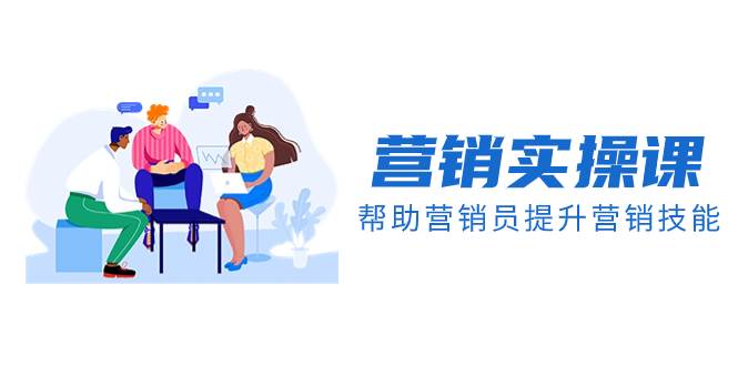 营销实操课，帮助营销员提升营销技能【完结】【音频+文档】网创吧-网创项目资源站-副业项目-创业项目-搞钱项目八百网赚