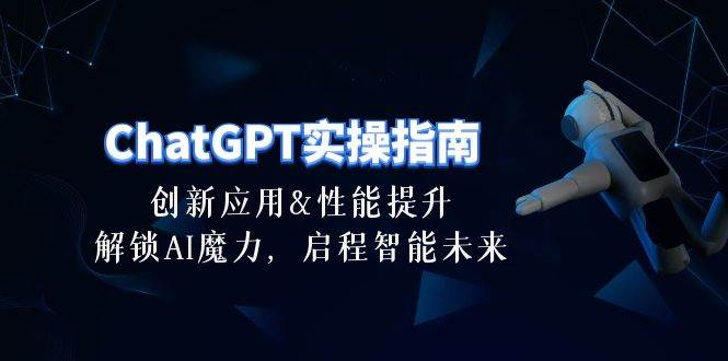ChatGPT-实操指南：创新应用及性能提升，解锁 AI魔力，启程智能未来-30节网创吧-网创项目资源站-副业项目-创业项目-搞钱项目八百网赚