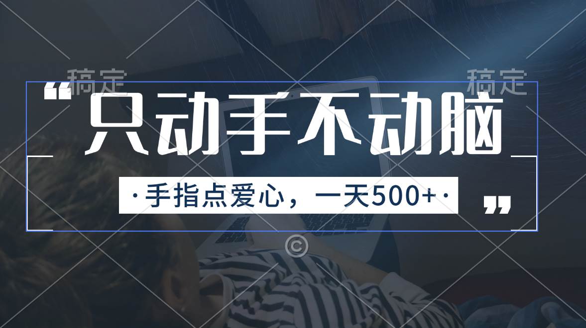只动手不动脑，手指点爱心，每天500+网创吧-网创项目资源站-副业项目-创业项目-搞钱项目八百网赚