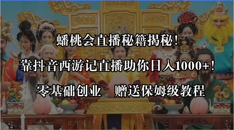 蟠桃会直播秘籍揭秘！靠抖音西游记直播日入1000+零基础创业，赠保姆级教程网创吧-网创项目资源站-副业项目-创业项目-搞钱项目八百网赚