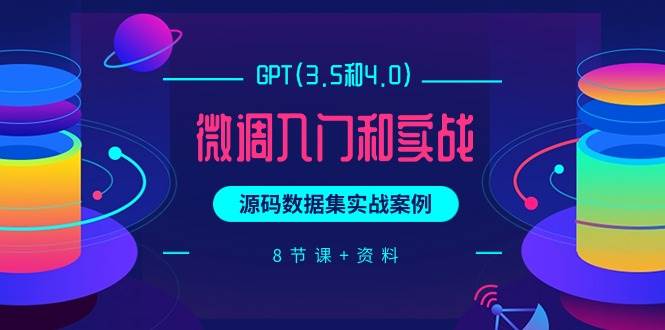 GPT(3.5和4.0)微调入门和实战，源码数据集实战案例（8节课+资料）网创吧-网创项目资源站-副业项目-创业项目-搞钱项目八百网赚