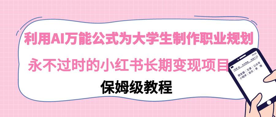 利用AI万能公式为大学生制作职业规划，永不过时的小红书长期变现项目网创吧-网创项目资源站-副业项目-创业项目-搞钱项目八百网赚