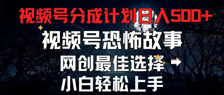 2024最新视频号分成计划，每天5分钟轻松月入500+，恐怖故事赛道,网创吧-网创项目资源站-副业项目-创业项目-搞钱项目八百网赚