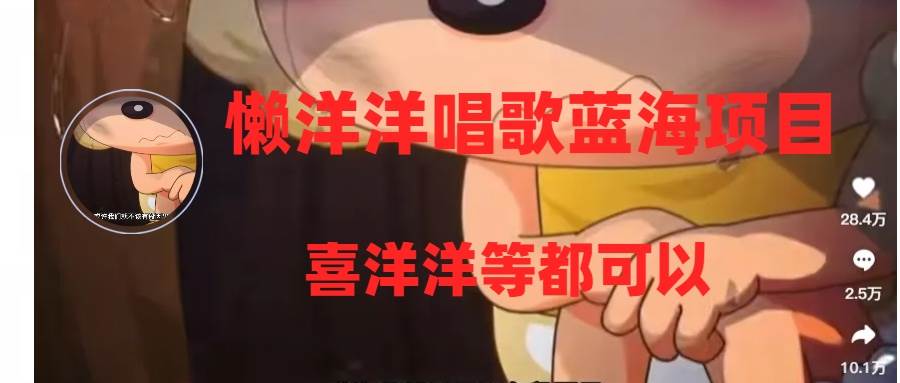 懒洋洋唱歌蓝海项目，单条作品上10+点赞，变现稳定/快（教程+工具）网创吧-网创项目资源站-副业项目-创业项目-搞钱项目八百网赚