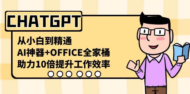 CHATGPT-从小白到精通，AI神器+OFFICE全家桶，助力10倍提升工作效率网创吧-网创项目资源站-副业项目-创业项目-搞钱项目八百网赚