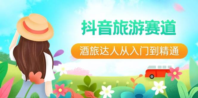 抖音旅游赛道酒 旅达人从入门到精通：直播+短视频+旅游  未来5年风口网创吧-网创项目资源站-副业项目-创业项目-搞钱项目八百网赚