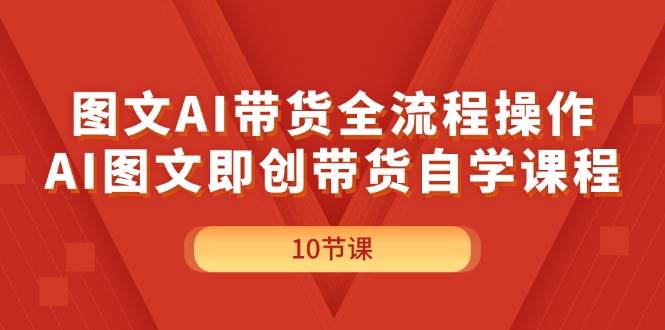 图文AI带货全流程操作，AI图文即创带货自学课程网创吧-网创项目资源站-副业项目-创业项目-搞钱项目八百网赚