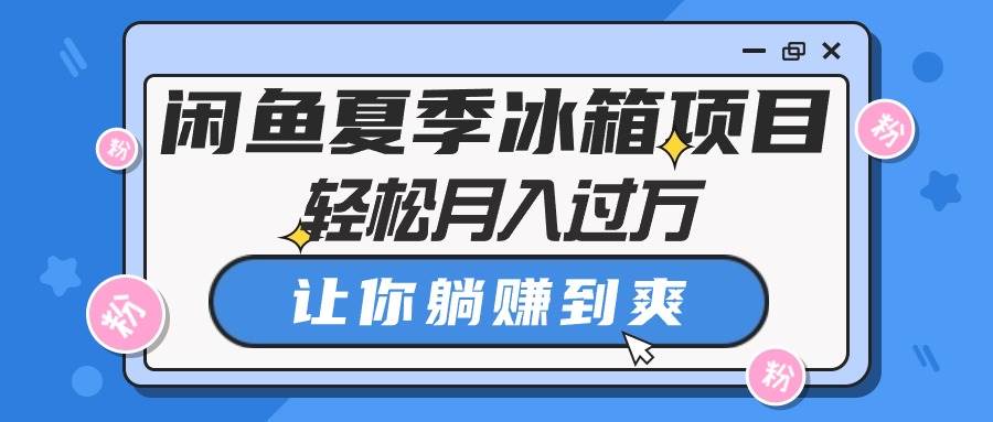 闲鱼夏季冰箱项目，轻松月入过万，让你躺赚到爽网创吧-网创项目资源站-副业项目-创业项目-搞钱项目八百网赚