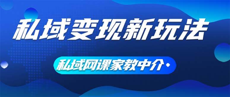 私域变现新玩法，网课家教中介，只做渠道和流量，让大学生给你打工、0…网创吧-网创项目资源站-副业项目-创业项目-搞钱项目八百网赚