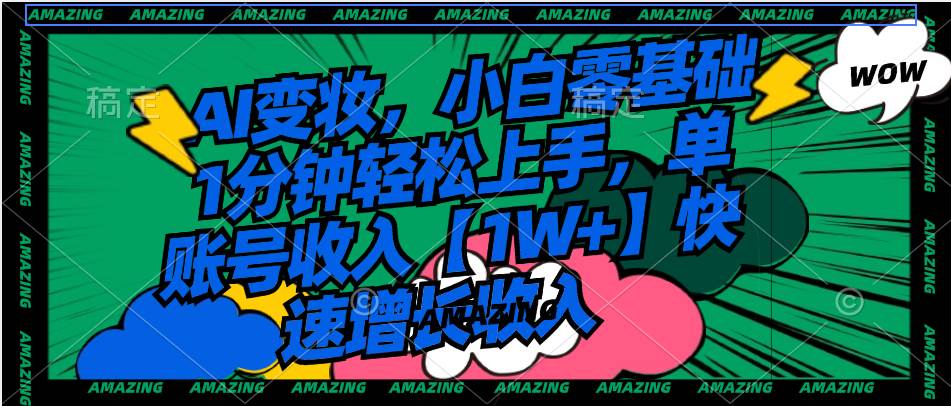 AI变妆，小白零基础1分钟轻松上手，单账号收入【1W+】快速增长收入网创吧-网创项目资源站-副业项目-创业项目-搞钱项目八百网赚
