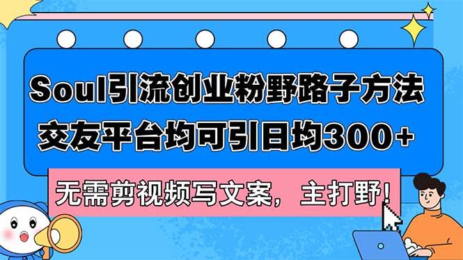 Soul引流创业粉野路子方法，交友平台均可引日均300+，无需剪视频写文案…网创吧-网创项目资源站-副业项目-创业项目-搞钱项目八百网赚