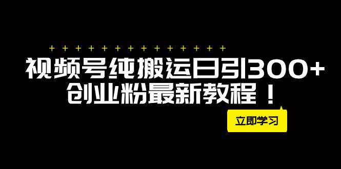 外面卖2580视频号纯搬运日引300+创业粉最新教程！网创吧-网创项目资源站-副业项目-创业项目-搞钱项目八百网赚