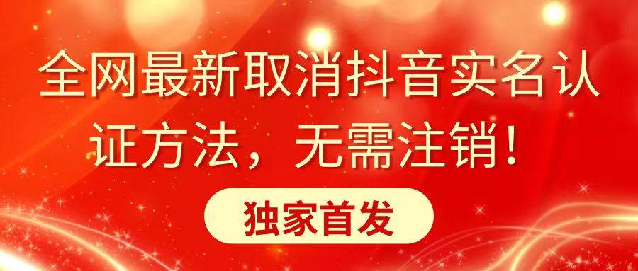 全网最新取消抖音实名认证方法，无需注销，独家首发网创吧-网创项目资源站-副业项目-创业项目-搞钱项目八百网赚