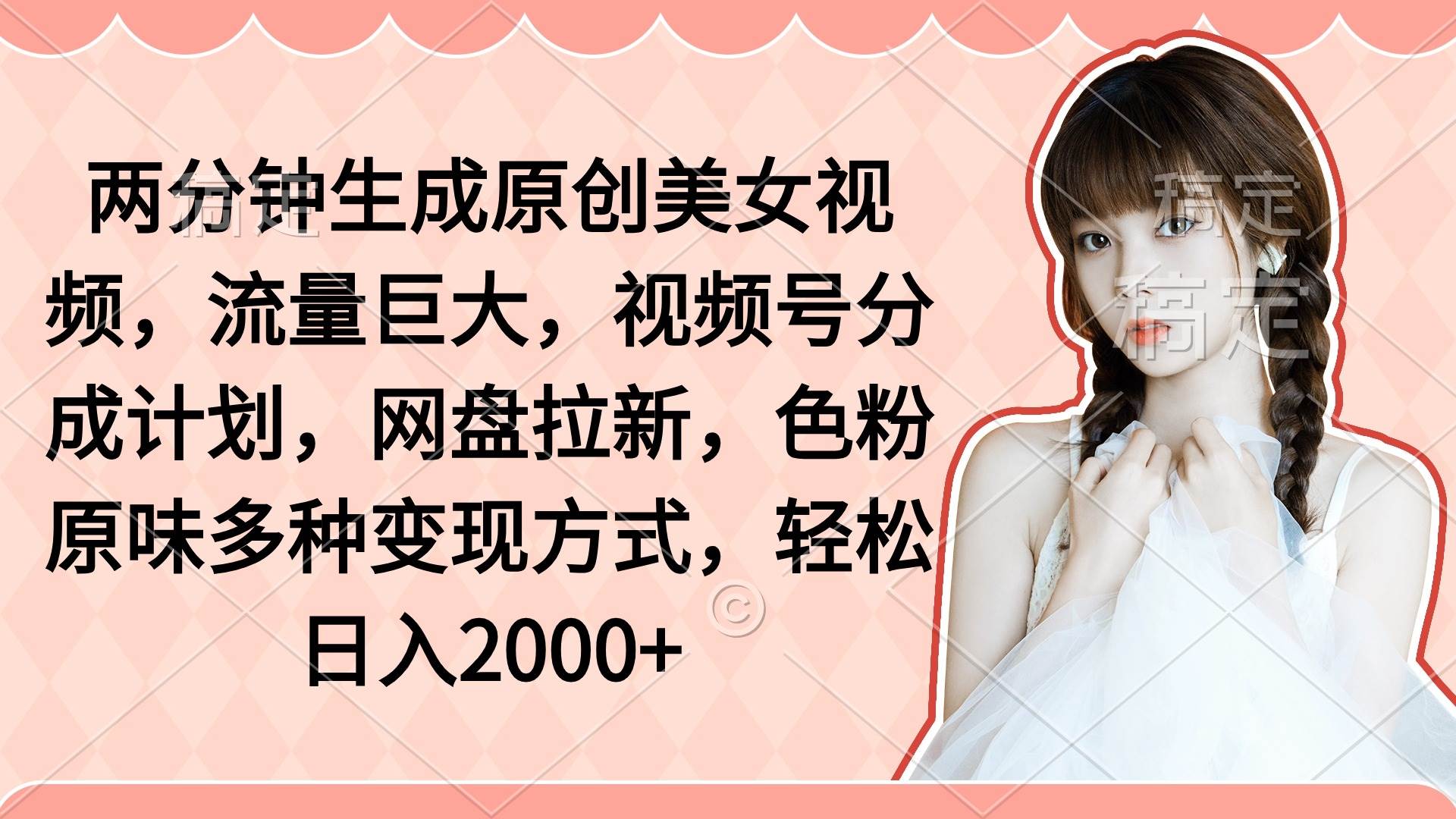 两分钟生成原创美女视频，流量巨大，视频号分成计划，网盘拉新，色粉原…网创吧-网创项目资源站-副业项目-创业项目-搞钱项目八百网赚
