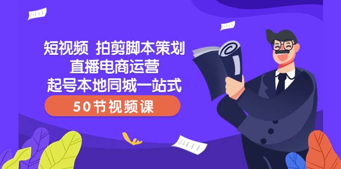 短视频 拍剪脚本策划直播电商运营起号本地同城一站式（50节视频课）网创吧-网创项目资源站-副业项目-创业项目-搞钱项目八百网赚