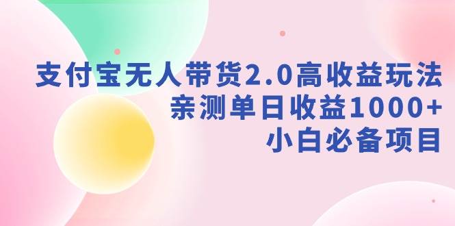 支付宝无人带货2.0高收益玩法，亲测单日收益1000+，小白必备项目网创吧-网创项目资源站-副业项目-创业项目-搞钱项目八百网赚