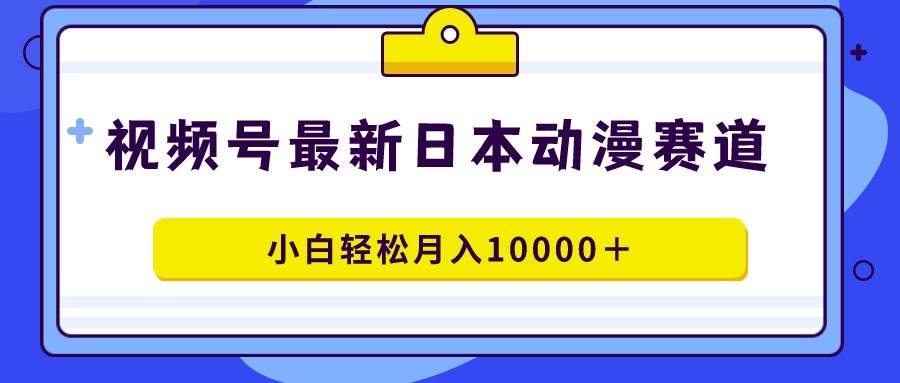 视频号日本动漫蓝海赛道，100%原创，小白轻松月入10000＋网创吧-网创项目资源站-副业项目-创业项目-搞钱项目八百网赚