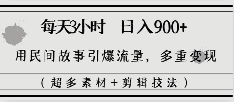 每天三小时日入900+，用民间故事引爆流量，多重变现（超多素材+剪辑技法）网创吧-网创项目资源站-副业项目-创业项目-搞钱项目八百网赚