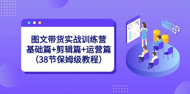 图文带货实战训练营：基础篇+剪辑篇+运营篇（38节保姆级教程）网创吧-网创项目资源站-副业项目-创业项目-搞钱项目八百网赚