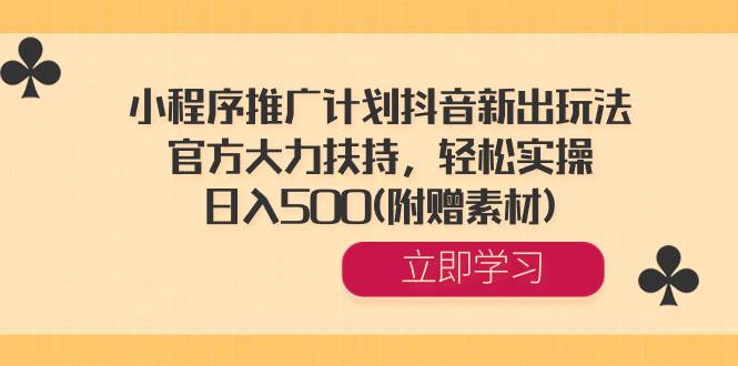 小程序推广计划抖音新出玩法，官方大力扶持，轻松实操，日入500(附赠素材)网创吧-网创项目资源站-副业项目-创业项目-搞钱项目八百网赚