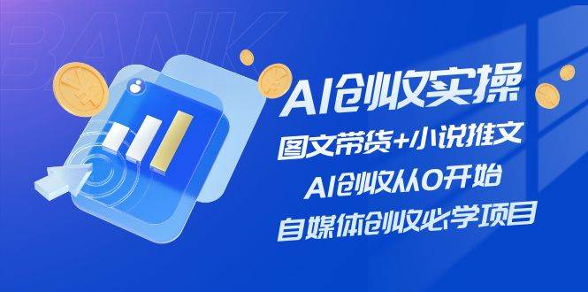 AI创收实操—图文带货+小说推文，AI创收从0开始，自媒体创收必学项目网创吧-网创项目资源站-副业项目-创业项目-搞钱项目八百网赚