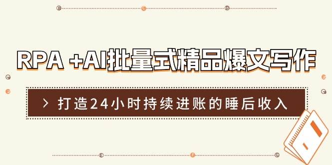 RPA +AI批量式 精品爆文写作  日更实操营，打造24小时持续进账的睡后收入网创吧-网创项目资源站-副业项目-创业项目-搞钱项目八百网赚