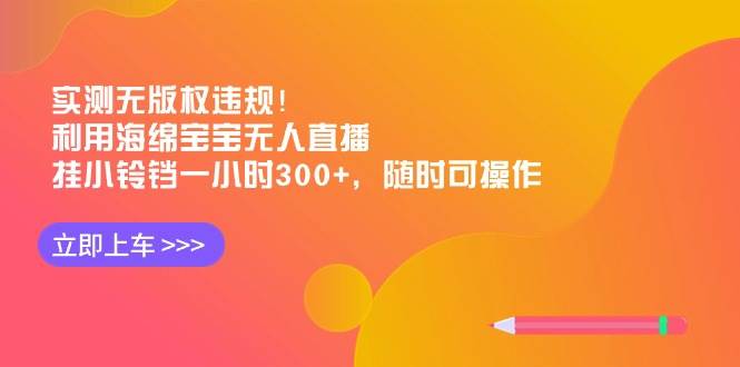 实测无版权违规！利用海绵宝宝无人直播，挂小铃铛一小时300+，随时可操作网创吧-网创项目资源站-副业项目-创业项目-搞钱项目八百网赚
