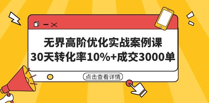 无界高阶优化实战案例课，30天转化率10%+成交3000单（8节课）网创吧-网创项目资源站-副业项目-创业项目-搞钱项目八百网赚