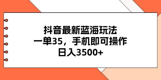 抖音最新蓝海玩法，一单35，手机即可操作，日入3500+，不了解一下真是…网创吧-网创项目资源站-副业项目-创业项目-搞钱项目八百网赚