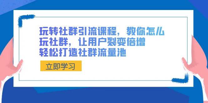 玩转社群 引流课程，教你怎么玩社群，让用户裂变倍增，轻松打造社群流量池网创吧-网创项目资源站-副业项目-创业项目-搞钱项目八百网赚