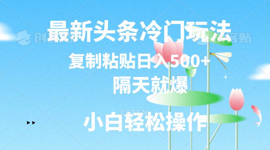 最新头条冷门玩法，隔天就爆，复制粘贴日入500+网创吧-网创项目资源站-副业项目-创业项目-搞钱项目八百网赚
