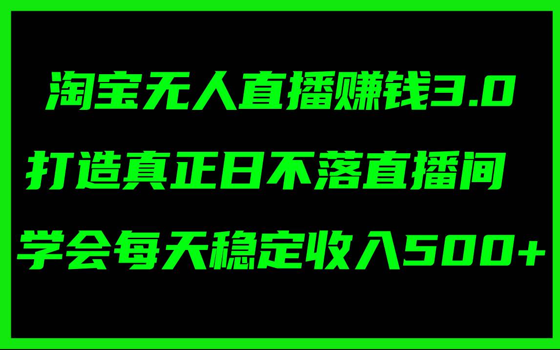 淘宝无人直播赚钱3.0，打造真正日不落直播间 ，学会每天稳定收入500+网创吧-网创项目资源站-副业项目-创业项目-搞钱项目八百网赚