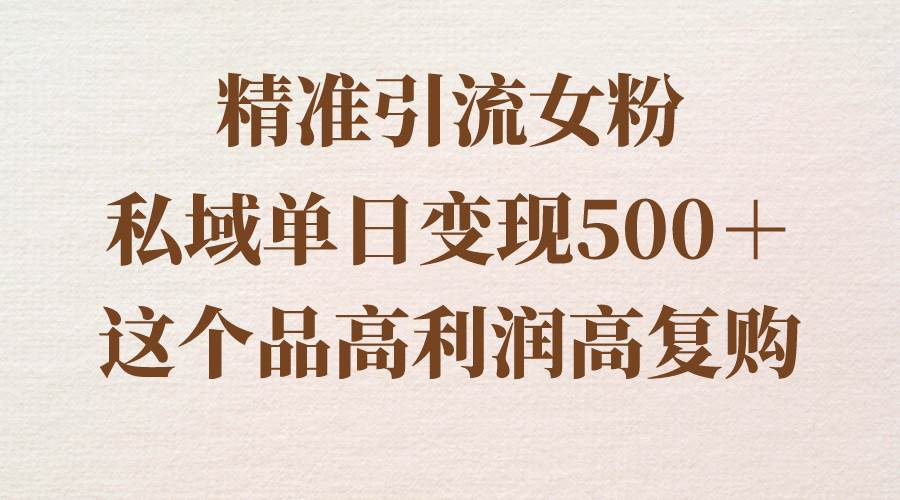 精准引流女粉，私域单日变现500＋，高利润高复购，保姆级实操教程分享网创吧-网创项目资源站-副业项目-创业项目-搞钱项目八百网赚
