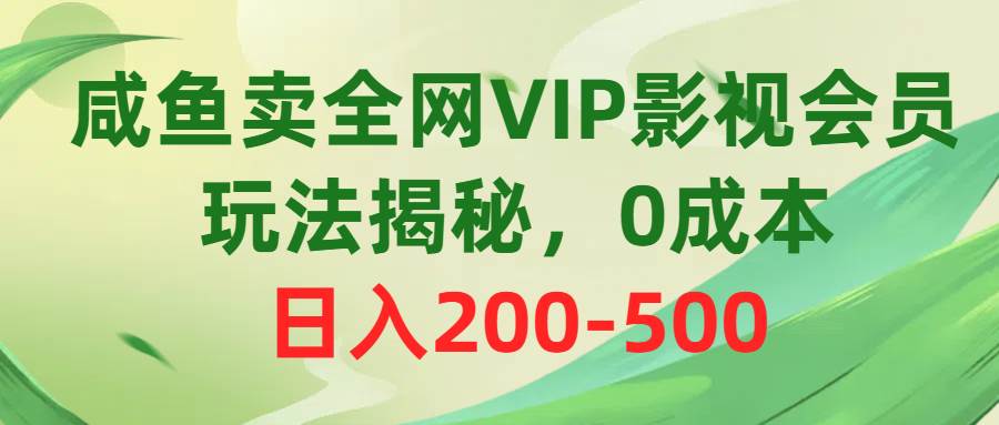 咸鱼卖全网VIP影视会员，玩法揭秘，0成本日入200-500网创吧-网创项目资源站-副业项目-创业项目-搞钱项目八百网赚