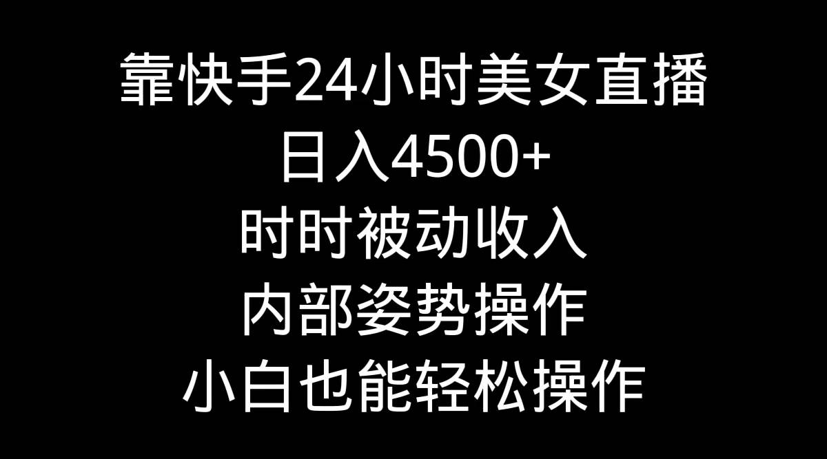 靠快手24小时美女直播，日入4500+，时时被动收入，内部姿势操作，小白也…网创吧-网创项目资源站-副业项目-创业项目-搞钱项目八百网赚