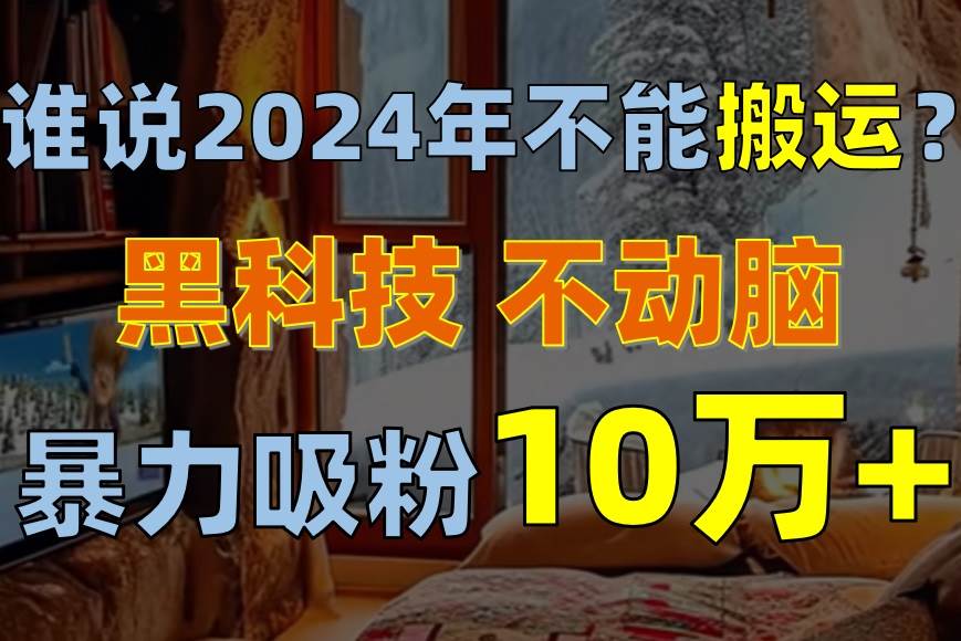 谁说2024年不能搬运？只动手不动脑，自媒体平台单月暴力涨粉10000+网创吧-网创项目资源站-副业项目-创业项目-搞钱项目八百网赚