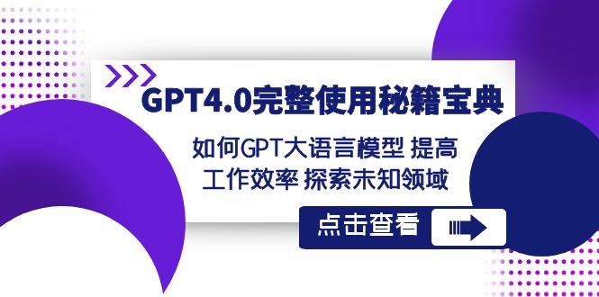 GPT4.0完整使用-秘籍宝典：如何GPT大语言模型 提高工作效率 探索未知领域网创吧-网创项目资源站-副业项目-创业项目-搞钱项目八百网赚